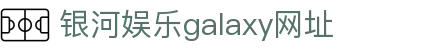 中国·银河集团(galaxy)有限公司-官方网站